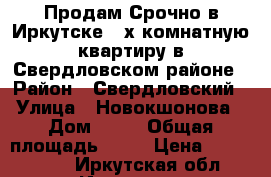 Продам Срочно в Иркутске  3х комнатную квартиру в Свердловском районе › Район ­ Свердловский › Улица ­ Новокшонова › Дом ­ 55 › Общая площадь ­ 56 › Цена ­ 2 100 000 - Иркутская обл., Иркутск г. Недвижимость » Квартиры продажа   . Иркутская обл.,Иркутск г.